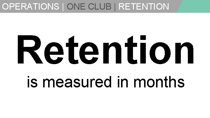OPERATIONS | ONE CLUB | RETENTION Retention is measured in months 