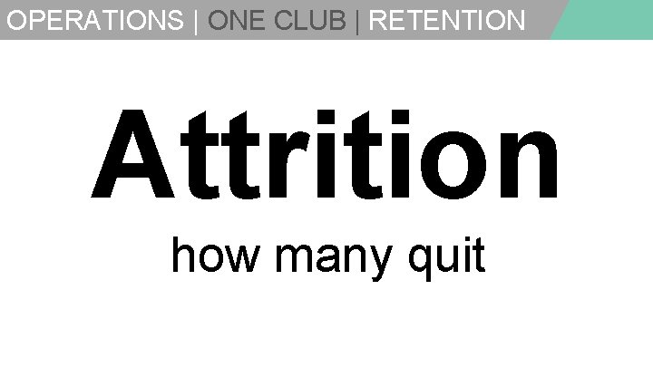 OPERATIONS | ONE CLUB | RETENTION Attrition how many quit 