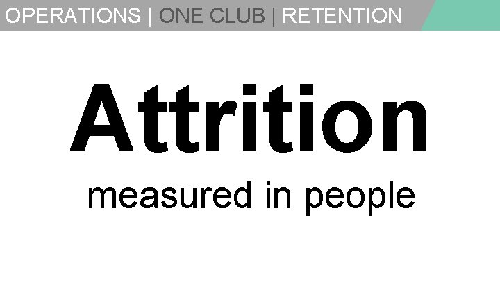 OPERATIONS | ONE CLUB | RETENTION Attrition measured in people 
