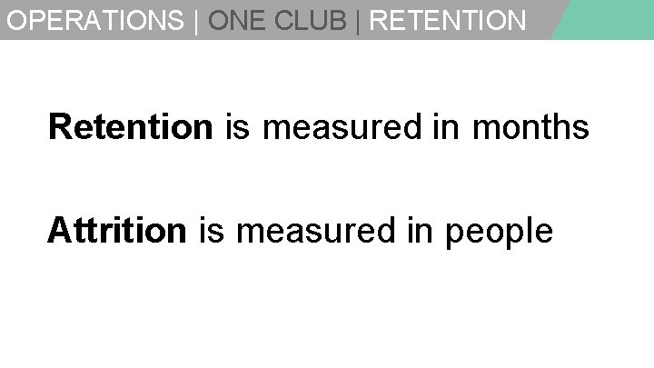 OPERATIONS | ONE CLUB | RETENTION Retention is measured in months Attrition is measured