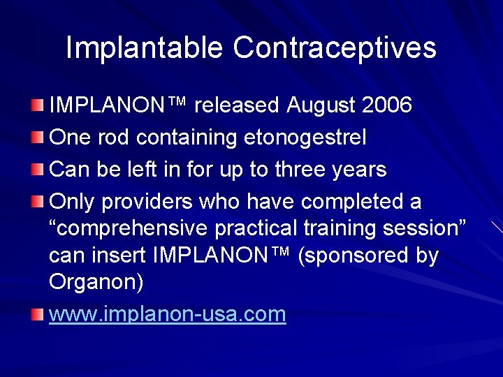 Implantable Contraceptives IMPLANON™ released August 2006 One rod containing etonogestrel Can be left in