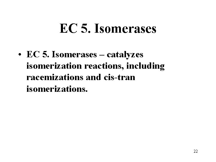 EC 5. Isomerases • EC 5. Isomerases – catalyzes isomerization reactions, including racemizations and