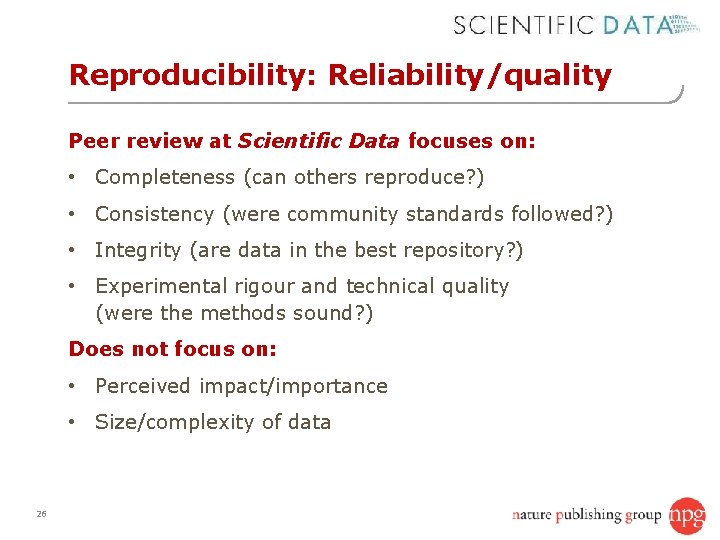 Reproducibility: Reliability/quality Peer review at Scientific Data focuses on: • Completeness (can others reproduce?