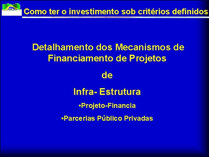 Como ter o investimento sob critérios definidos Detalhamento dos Mecanismos de Financiamento de Projetos