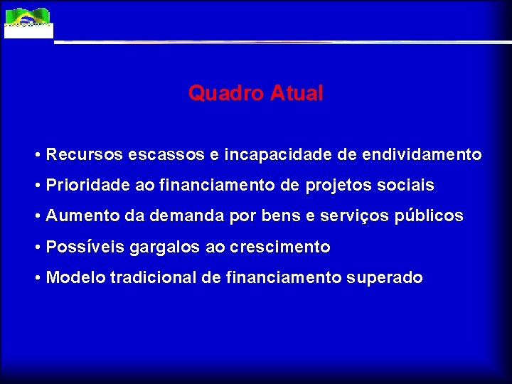 Quadro Atual • Recursos escassos e incapacidade de endividamento • Prioridade ao financiamento de