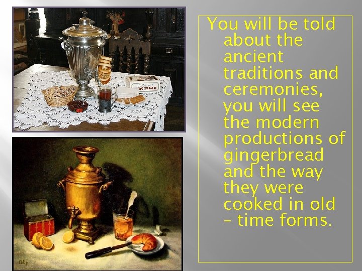 You will be told about the ancient traditions and ceremonies, you will see the