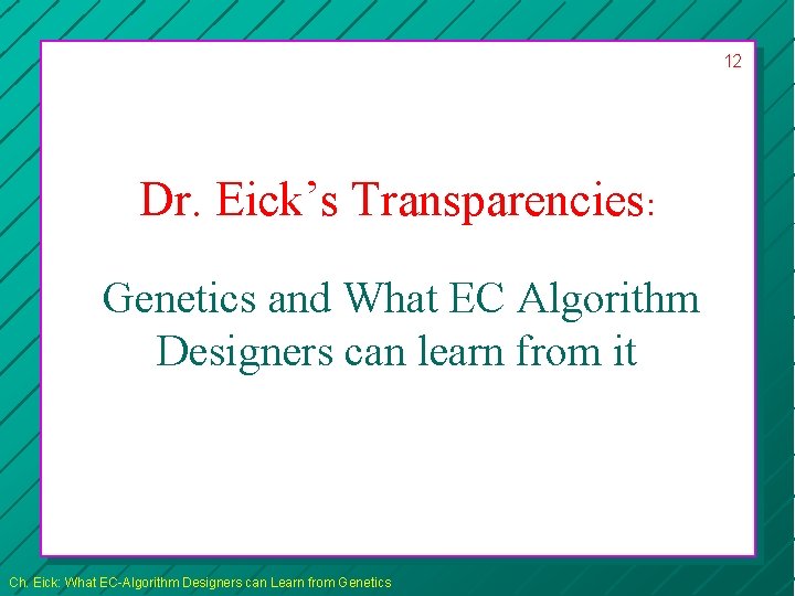 12 Dr. Eick’s Transparencies: Genetics and What EC Algorithm Designers can learn from it