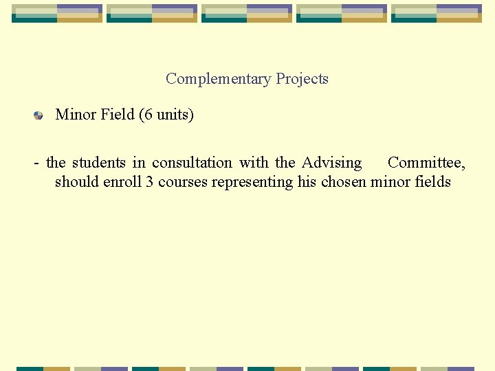 Complementary Projects Minor Field (6 units) - the students in consultation with the Advising