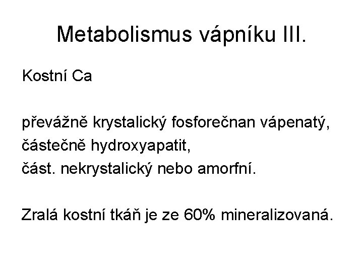 Metabolismus vápníku III. Kostní Ca převážně krystalický fosforečnan vápenatý, částečně hydroxyapatit, část. nekrystalický nebo