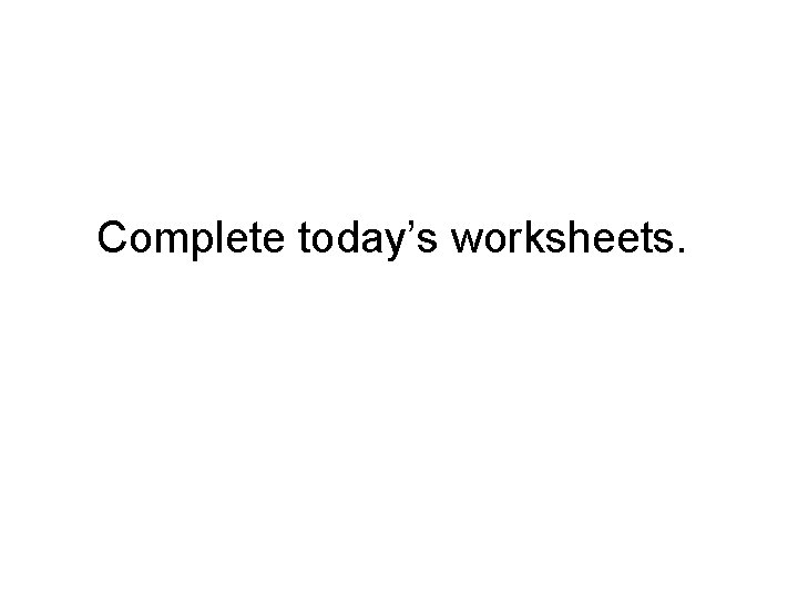 Complete today’s worksheets. 