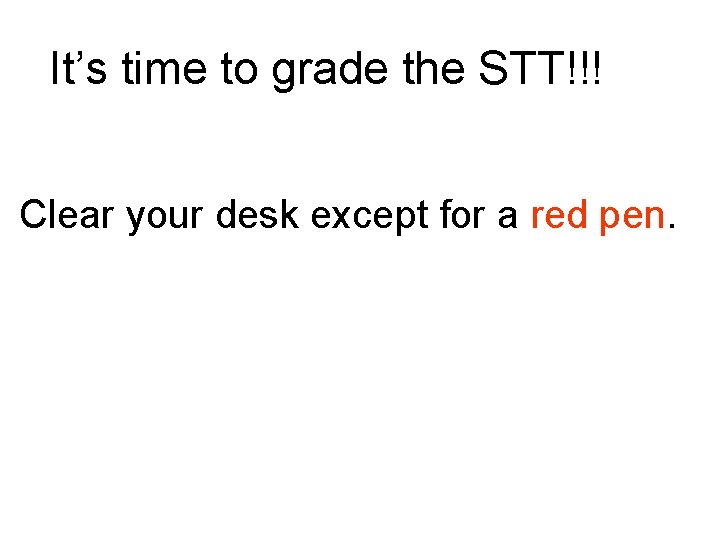 It’s time to grade the STT!!! Clear your desk except for a red pen.