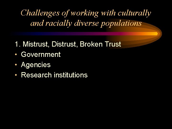 Challenges of working with culturally and racially diverse populations 1. Mistrust, Distrust, Broken Trust