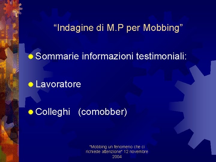 “Indagine di M. P per Mobbing” ® Sommarie informazioni testimoniali: ® Lavoratore ® Colleghi