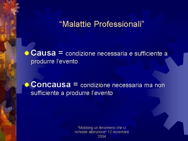 “Malattie Professionali” ® Causa = condizione necessaria e sufficiente a produrre l’evento ® Concausa