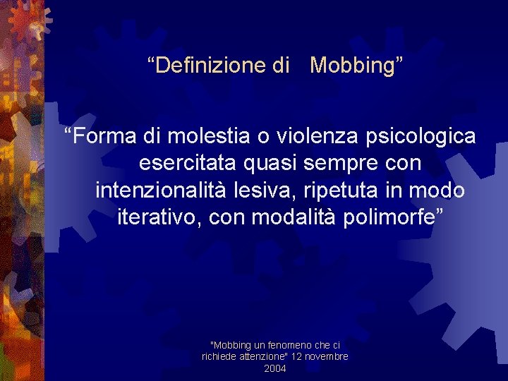 “Definizione di Mobbing” “Forma di molestia o violenza psicologica esercitata quasi sempre con intenzionalità