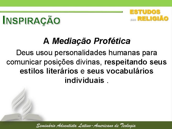 INSPIRAÇÃO A Mediação Profética Deus usou personalidades humanas para comunicar posições divinas, respeitando seus