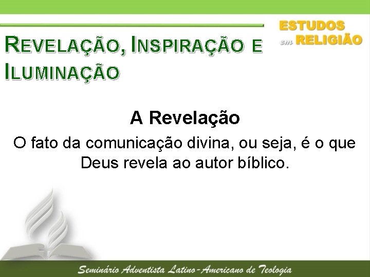 REVELAÇÃO, INSPIRAÇÃO E ILUMINAÇÃO A Revelação O fato da comunicação divina, ou seja, é