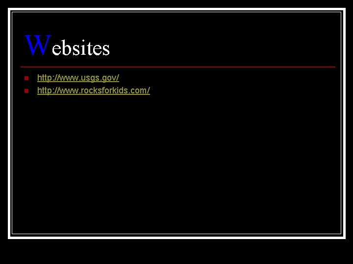Websites n n http: //www. usgs. gov/ http: //www. rocksforkids. com/ 