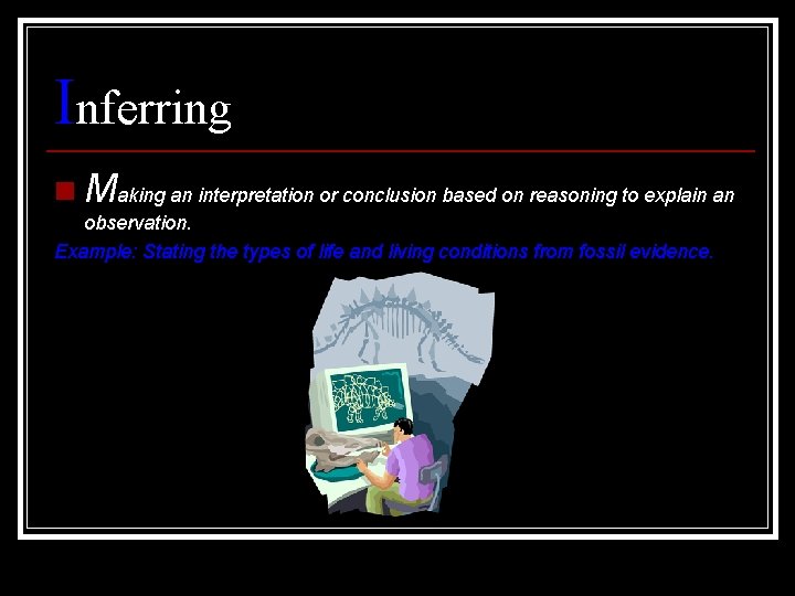 Inferring n Making an interpretation or conclusion based on reasoning to explain an observation.
