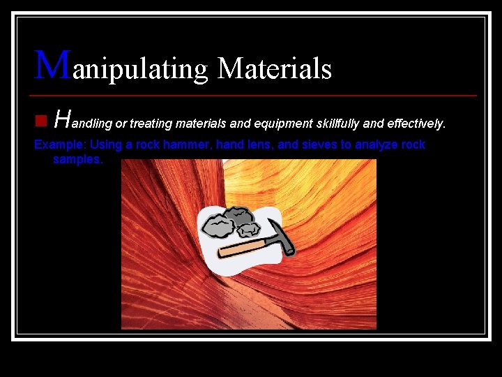 Manipulating Materials n Handling or treating materials and equipment skillfully and effectively. Example: Using