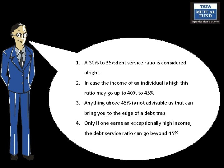 1. A 30% to 35%debt service ratio is considered alright. 2. In case the