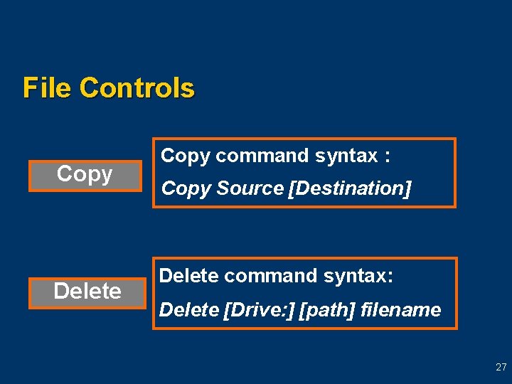 File Controls Copy Delete Copy command syntax : Copy Source [Destination] Delete command syntax: