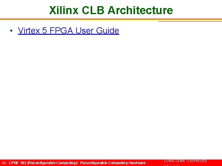 Xilinx CLB Architecture • Virtex 5 FPGA User Guide 44 - CPRE 583 (Reconfigurable