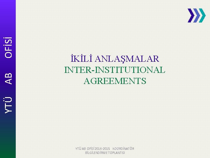 OFİSİ AB YTÜ İKİLİ ANLAŞMALAR INTER-INSTITUTIONAL AGREEMENTS YTÜ AB OFİSİ 2014 -2015 KOORDİNATÖR BİLGİLENDİRME