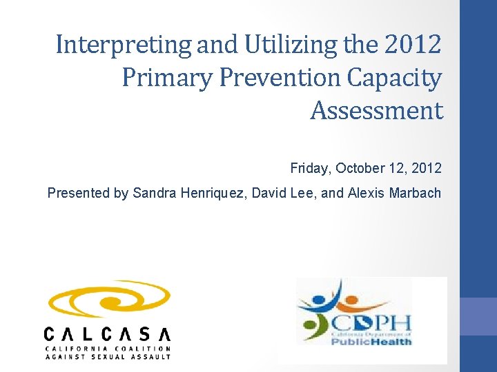 Interpreting and Utilizing the 2012 Primary Prevention Capacity Assessment Friday, October 12, 2012 Presented