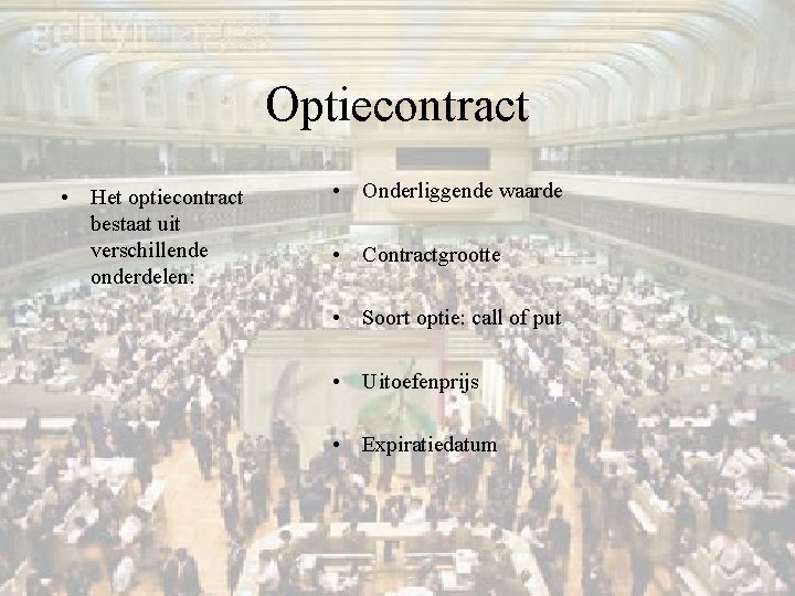 Optiecontract • Het optiecontract bestaat uit verschillende onderdelen: • Onderliggende waarde • Contractgrootte •