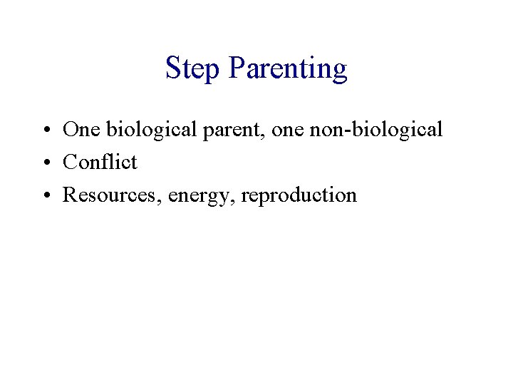 Step Parenting • One biological parent, one non-biological • Conflict • Resources, energy, reproduction