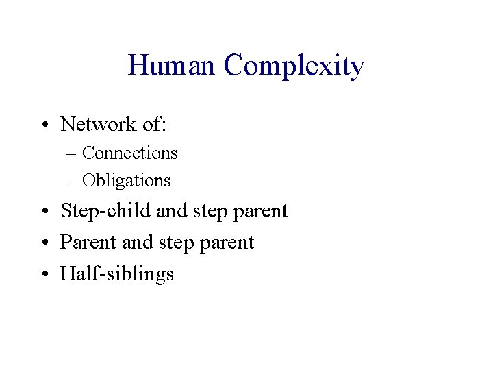 Human Complexity • Network of: – Connections – Obligations • Step-child and step parent