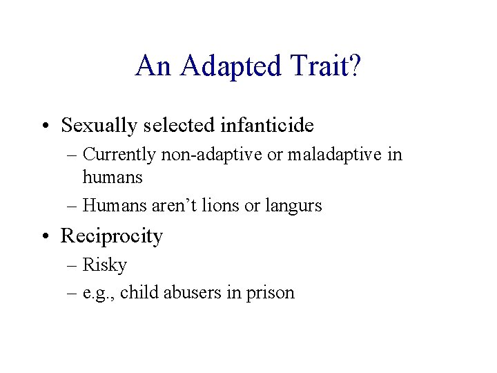 An Adapted Trait? • Sexually selected infanticide – Currently non-adaptive or maladaptive in humans
