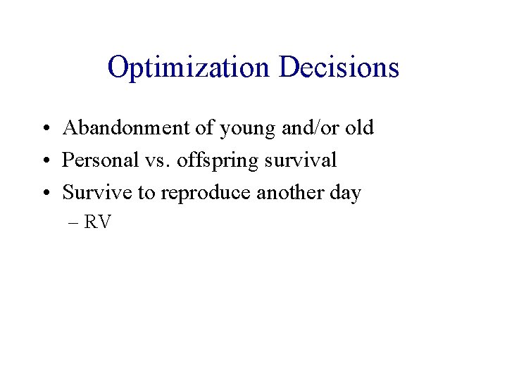 Optimization Decisions • Abandonment of young and/or old • Personal vs. offspring survival •