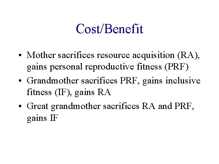 Cost/Benefit • Mother sacrifices resource acquisition (RA), gains personal reproductive fitness (PRF) • Grandmother