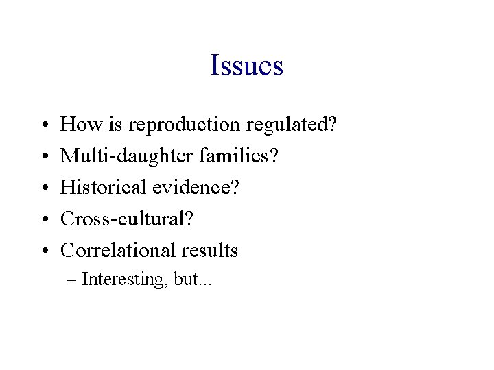 Issues • • • How is reproduction regulated? Multi-daughter families? Historical evidence? Cross-cultural? Correlational