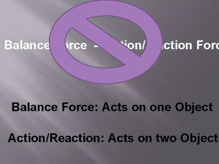 Balance Force = Action/reaction Forc Balance Force: Acts on one Object Action/Reaction: Acts on