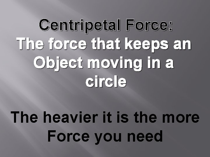 Centripetal Force: The force that keeps an Object moving in a circle The heavier