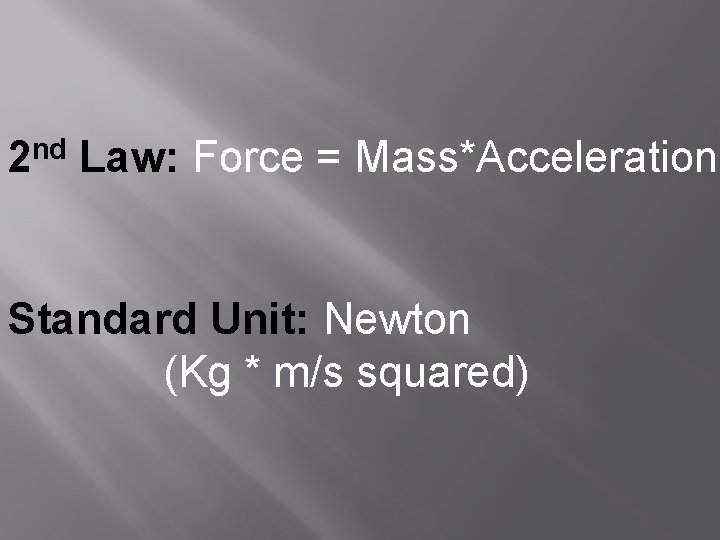 nd 2 Law: Force = Mass*Acceleration Standard Unit: Newton (Kg * m/s squared) 