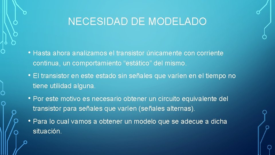 NECESIDAD DE MODELADO • Hasta ahora analizamos el transistor únicamente con corriente continua, un