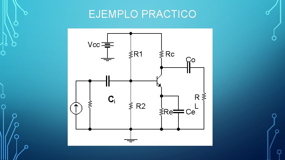 EJEMPLO PRACTICO Vcc R 1 R 2 Rc Re Co R L Ce 