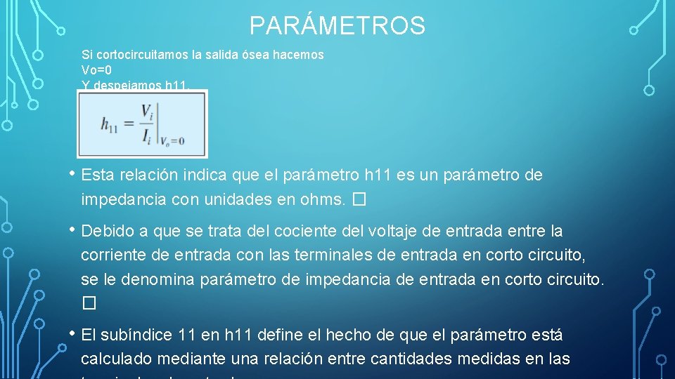 PARÁMETROS Si cortocircuitamos la salida ósea hacemos Vo=0 Y despejamos h 11. • Esta