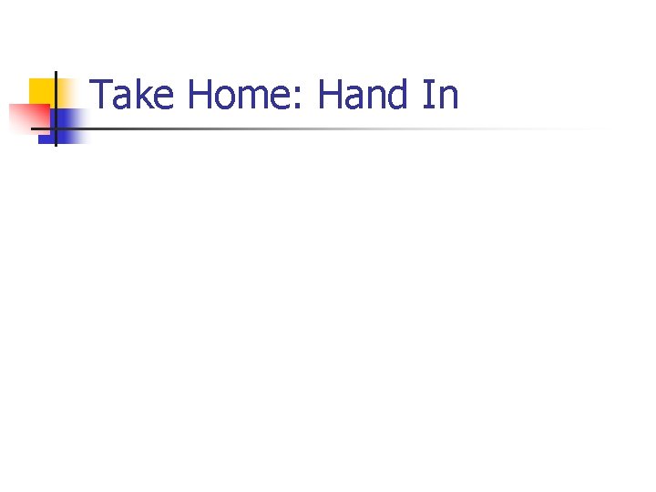 Take Home: Hand In Take Home: Hand In