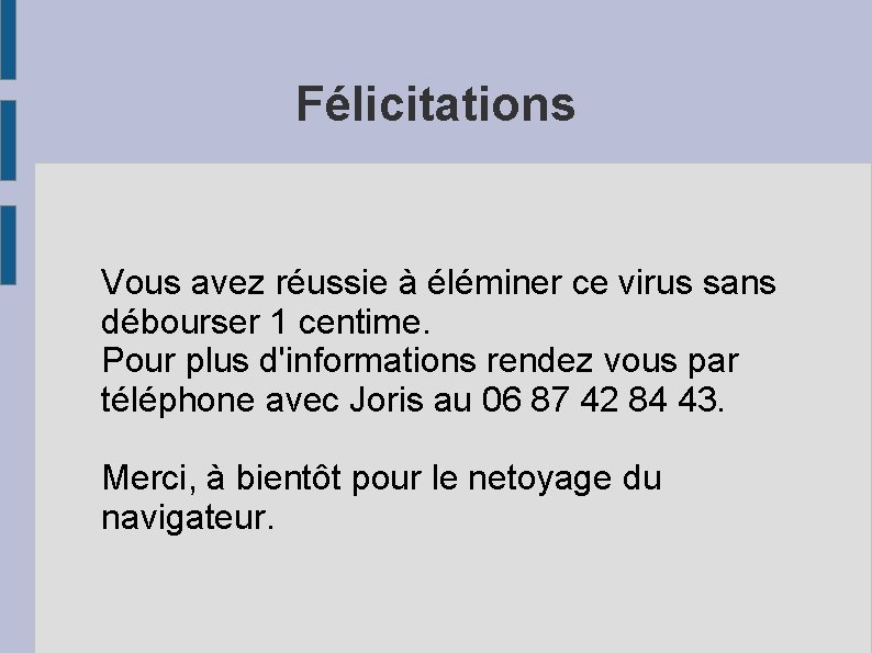 Félicitations Vous avez réussie à éléminer ce virus sans débourser 1 centime. Pour plus