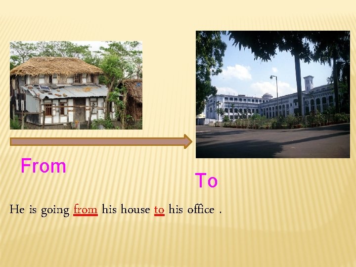 From To He is going from his house to his office. 