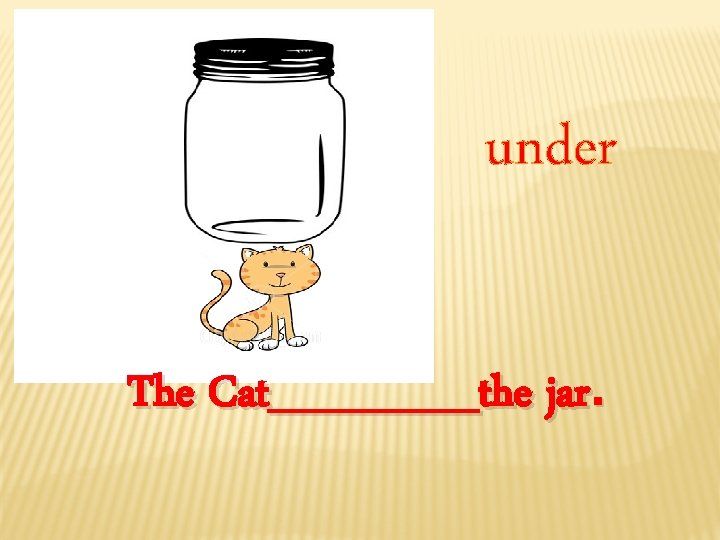 under The Cat_______the jar. 