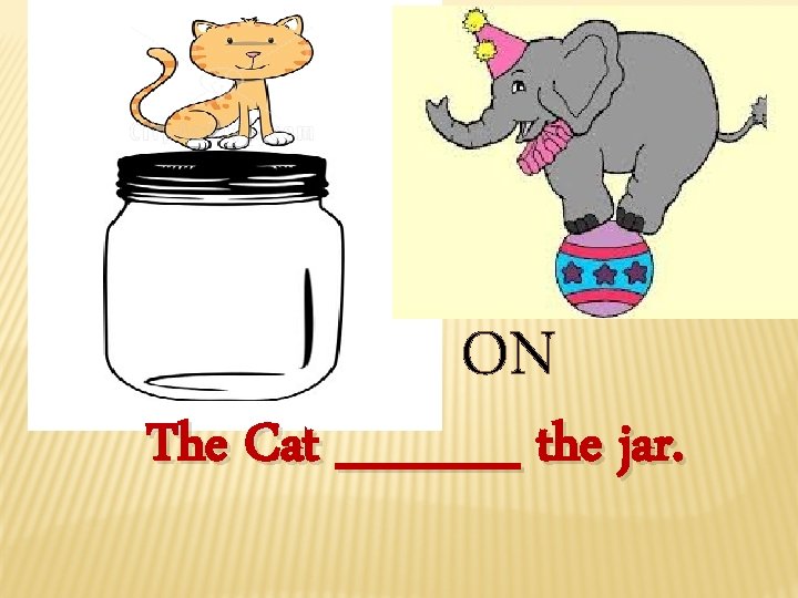 ON The Cat _____ the jar. 