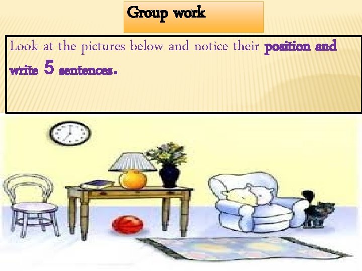 Group work Look at the pictures below and notice their position and write 5