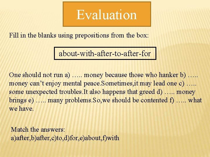 Evaluation Fill in the blanks using prepositions from the box: about-with-after-to-after-for One should not