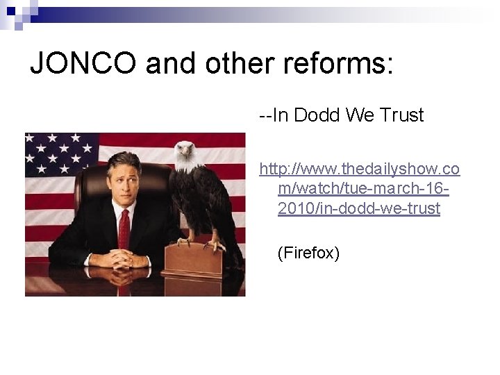 JONCO and other reforms: --In Dodd We Trust http: //www. thedailyshow. co m/watch/tue-march-162010/in-dodd-we-trust (Firefox)